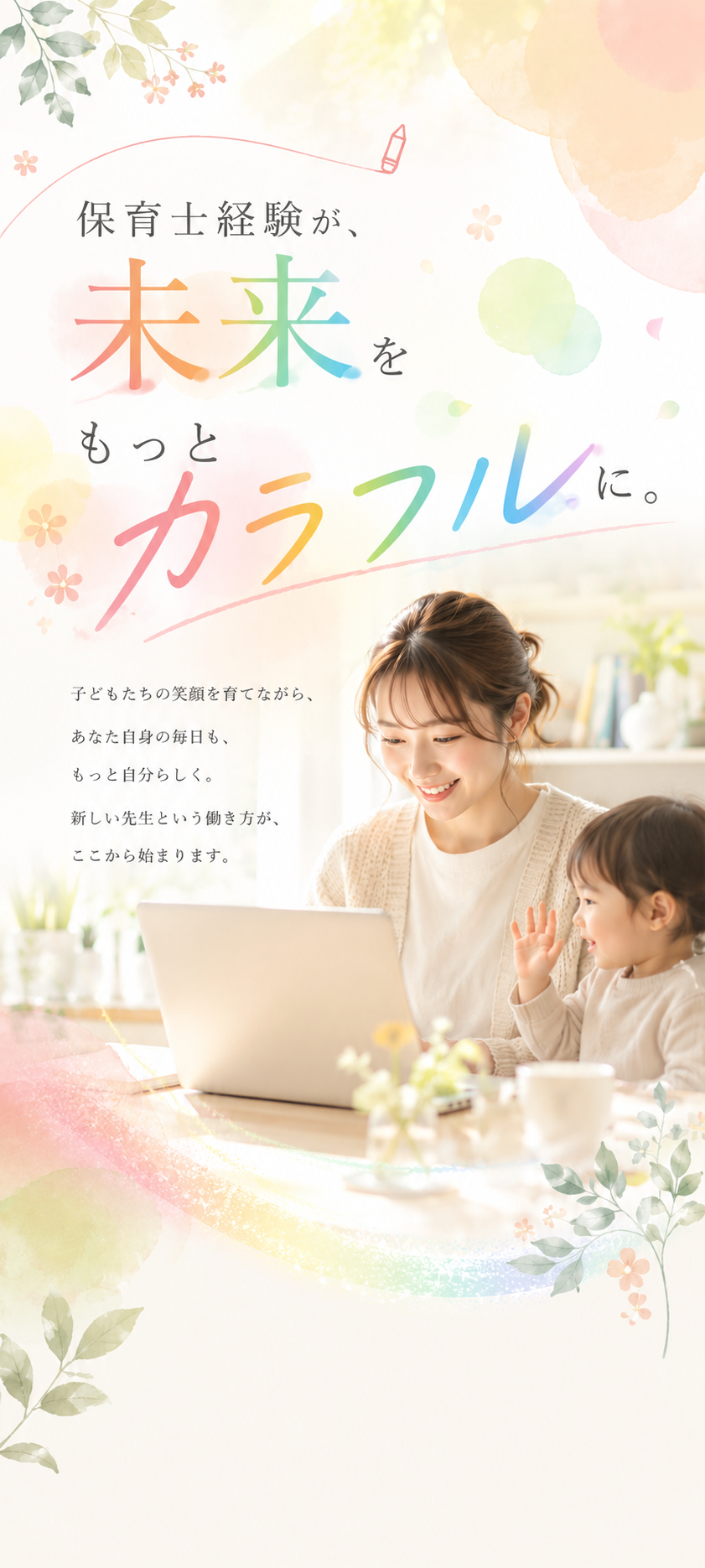保育士経験が、未来をもっとカラフルに。子どもたちの笑顔を育てながら、あなた自身の毎日も、もっと自分らしく。新しい先生という働き方が、ここから始まります。